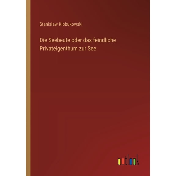 Die Seebeute oder das feindliche Privateigenthum zur See, (Paperback)