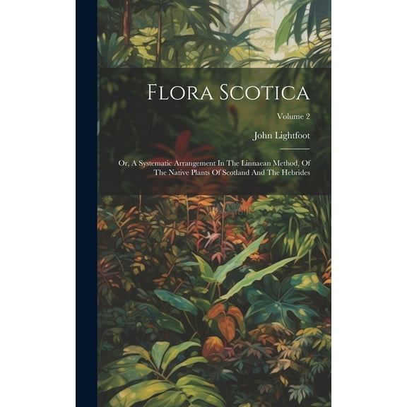 Flora Scotica: Or, A Systematic Arrangement In The Linnaean Method, Of The Native Plants Of Scotland And The Hebrides; Volume 2 (Hardcover)