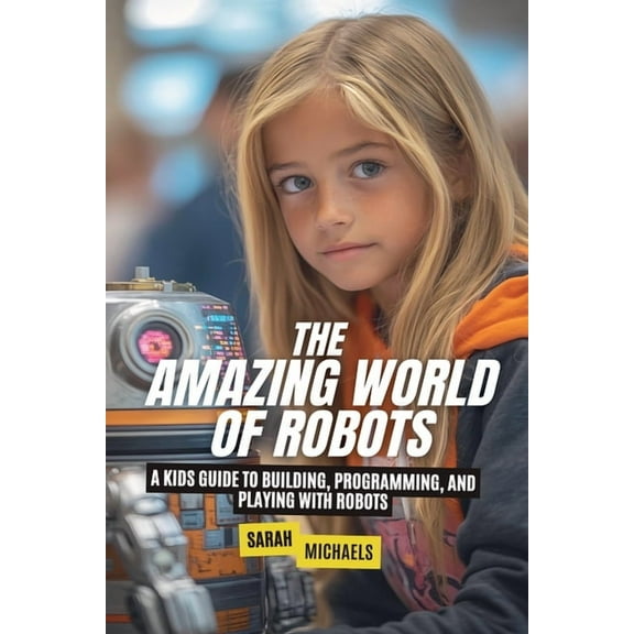 The Amazing World of Robots: A Kids Guide to Building, Programming, and Playing with Robots, (Paperback)
