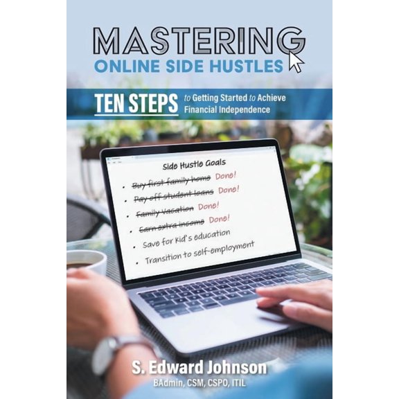 Mastering Online Side Hustles: Ten Steps to Getting Started to Achieve Financial Independence, (Paperback)