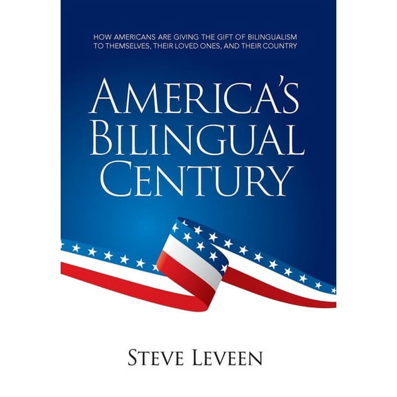 America's Bilingual Century: How Americans Are Giving the Gift of Bilingualism to Themselves, Their Loved Ones, and Thei, (Hardcover)