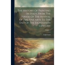 The History Of Painting In Italy, From The Period Of The Revival Of The Fine Arts To The End Of The Eighteenth Century; Volume 1 (Paperback)