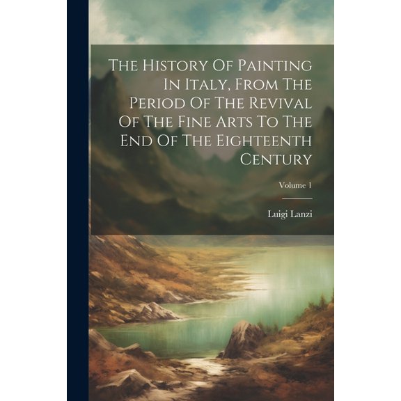 The History Of Painting In Italy, From The Period Of The Revival Of The Fine Arts To The End Of The Eighteenth Century; Volume 1 (Paperback)