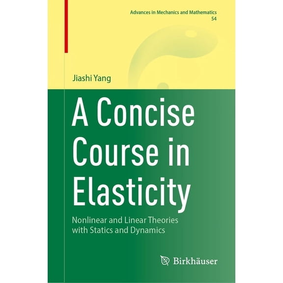 Advances in Mechanics and Mathematics A Concise Course in Elasticity: Nonlinear and Linear Theories with Statics and Dynamics, Book 54, (Hardcover)