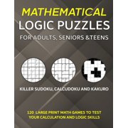 Mathematical Logic Puzzles for Adults, Seniors and Teens: Killer Sudoku, Calcudoku and Kakuro - 120 Large Print Math Gam, (Paperback)