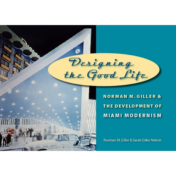 Designing the Good Life: Norman M. Giller and the Development of Miami Modernism, (Hardcover)