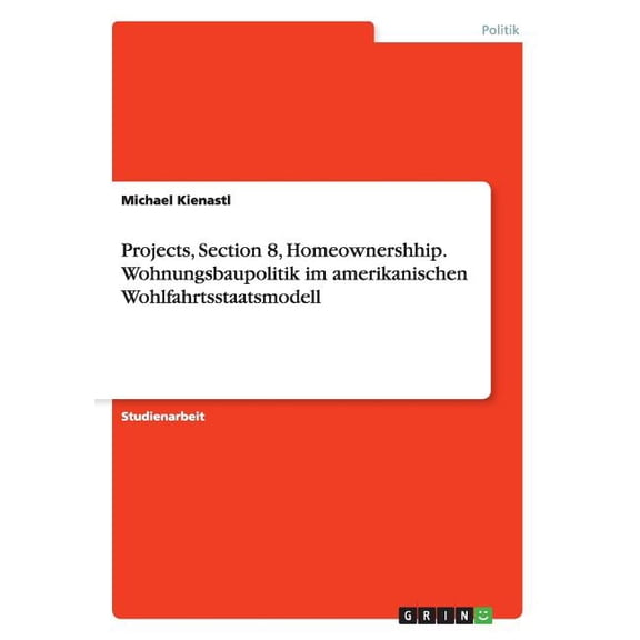 Projects, Section 8, Homeownershhip. Wohnungsbaupolitik im amerikanischen Wohlfahrtsstaatsmodell (Paperback)