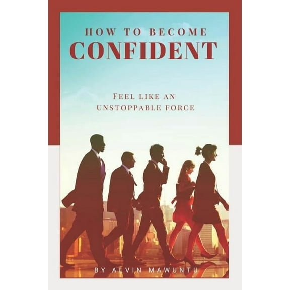 How to Become Confident: Feel like an unstoppable force! (Paperback)