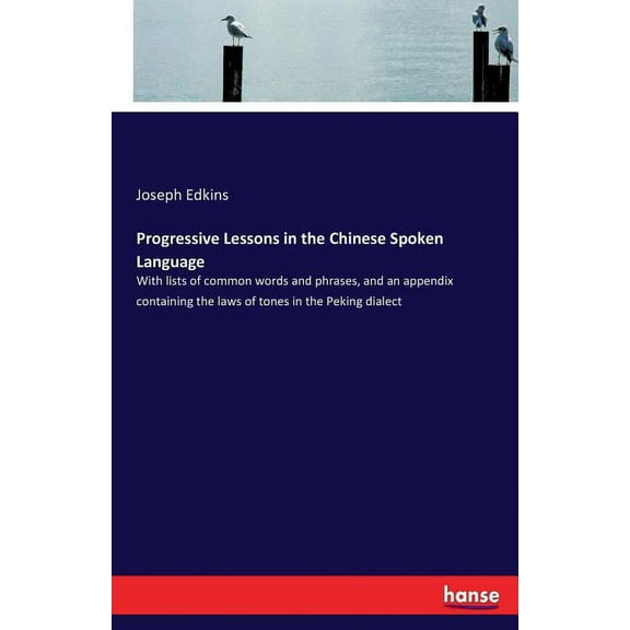 Progressive Lessons in the Chinese Spoken Language: With lists of common words and phrases, and an appendix containing t, (Paperback)