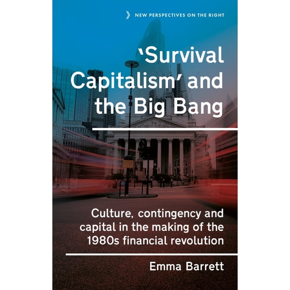 New Perspectives on the Right 'Survival Capitalism' and the Big Bang: Culture, Contingency and Capital in the Making of the 1980s Financial Revolution, Book 17, (Paperback)