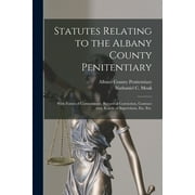 Statutes Relating to the Albany County Penitentiary : With Forms of Commitment, Record of Conviction, Contract With Boards of Supervisors, Etc. Etc. (Paperback)