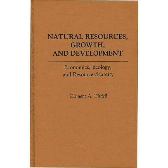 Natural Resources, Growth, and Development: Economics, Ecology and Resource-Scarcity, (Hardcover)