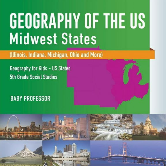 Geography of the US - Midwest States (Illinois, Indiana, Michigan, Ohio and More) Geography for Kids - US States 5th Gra, (Paperback)