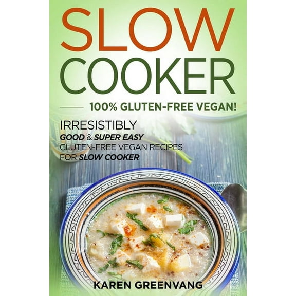 Slow Cooker, Vegan Recipes Slow Cooker -100% Gluten-Free Vegan: Irresistibly Good &amp; Super Easy Gluten-Free Vegan Recipes for Slow Cooker, Book 1, (Paperback)