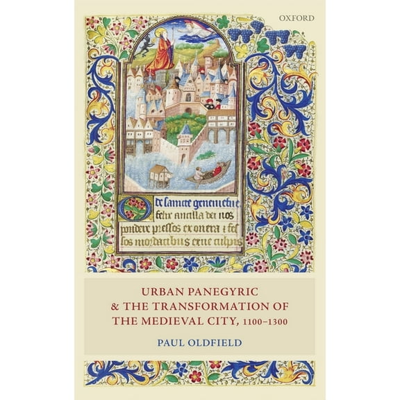 Oxford Studies in Medieval European Hist Urban Panegyric and the Transformation of the Medieval City, 1100-1300, (Hardcover)