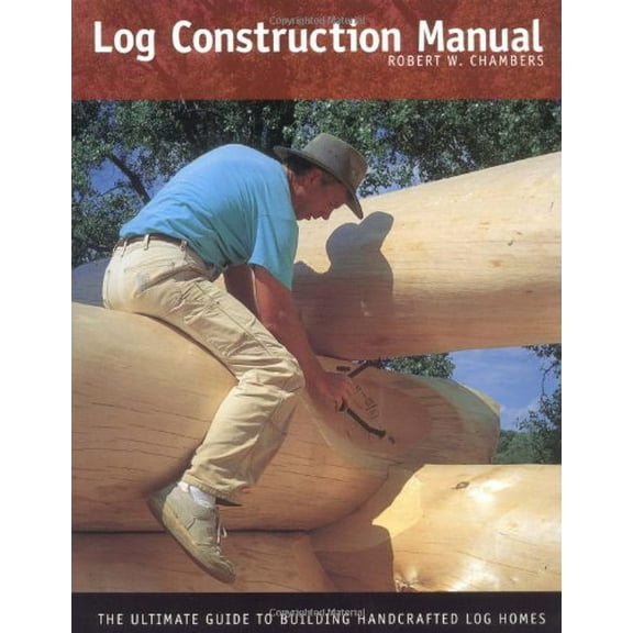 Pre-Owned Log Construction Manual: The Ultimate Guide to Building Handcrafted Log Homes (Paperback) 0971573603 9780971573604