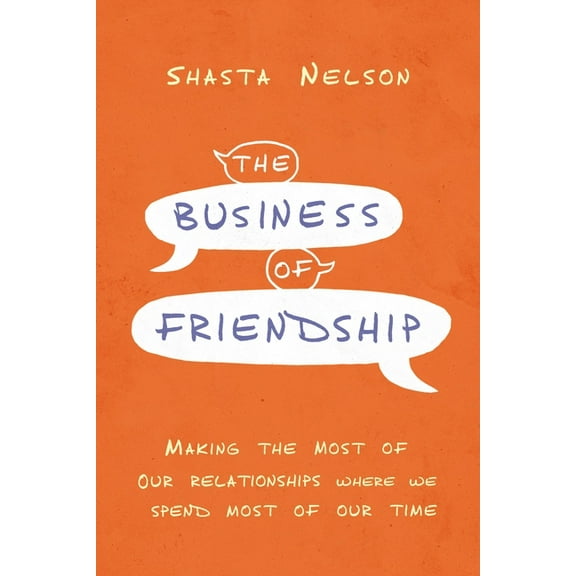 The Business of Friendship: Making the Most of Our Relationships Where We Spend Most of Our Time, (Paperback)