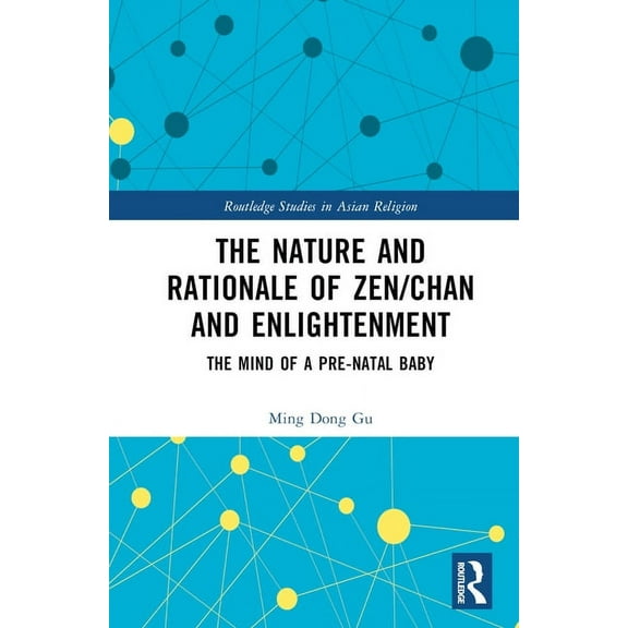 Routledge Studies in Asian Religion The Nature and Rationale of Zen/Chan and Enlightenment: The Mind of a Pre-Natal Baby, (Hardcover)