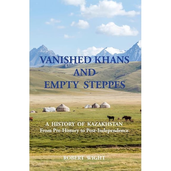VANISHED KHANS AND EMPTY STEPPES A HISTORY OF KAZAKHSTAN From Pre-History to Post-Independence (Paperback)