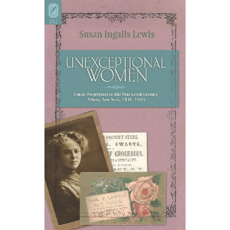 Unexceptional Women : Female Proprietors in Mid-Nineteenth-Century Albany, New York, 1830–1885