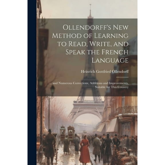 Ollendorff's New Method of Learning to Read, Write, and Speak the French Language: ... and Numerous Corrections, Additio, (Paperback)