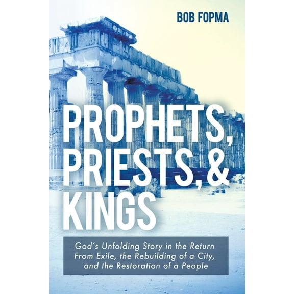 Prophets, Priests, & Kings: God's Unfolding Story in the Return from Exile, the Rebuilding of a City, and the R, (Paperback)