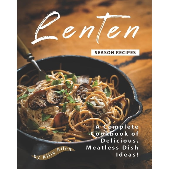 Lenten Season Recipes: A Complete Cookbook of Delicious, Meatless Dish Ideas! (Paperback)