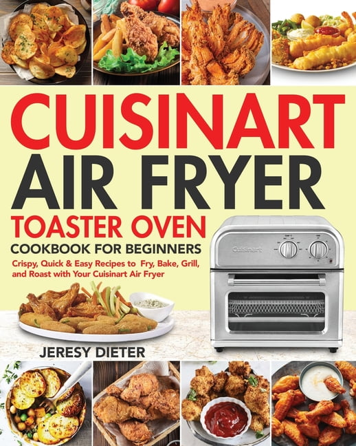 Cuisinart Air Fryer Toaster Oven Cookbook for Beginners : Crispy, Quick ...