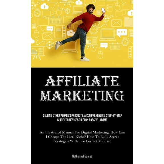 Affiliate Marketing: Selling Other People's Products: A Comprehensive, Step-by-step Guide For Novices To Earn Passi, (Paperback)