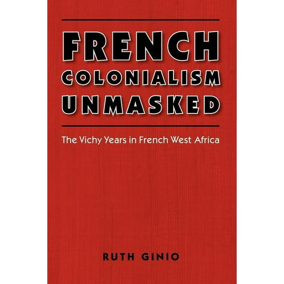 France Overseas: Studies in Empire and D French Colonialism Unmasked: The Vichy Years in French West Africa, (Paperback)