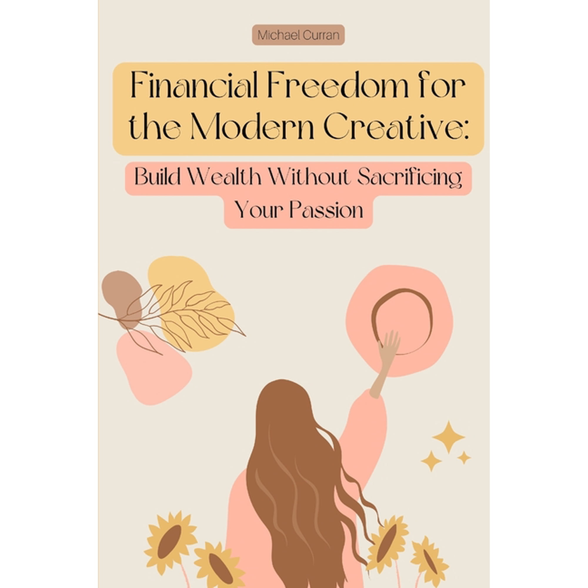Financial Freedom for the Modern Creative: Build Wealth Without Sacrificing Your Passion (Paperback)
