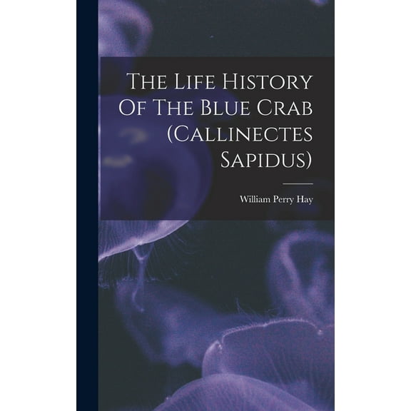 The Life History Of The Blue Crab (callinectes Sapidus), (Hardcover)