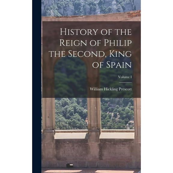 History of the Reign of Philip the Second, King of Spain; Volume I (Hardcover)