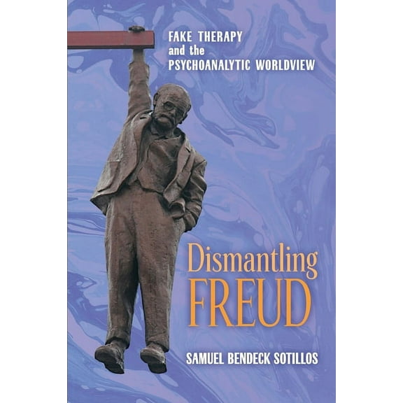 Dismantling Freud: Fake Therapy and the Psychoanalytic Worldview, (Paperback)