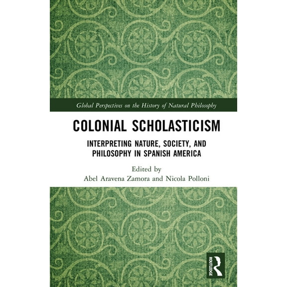 Global Perspectives on the History of Na Colonial Scholasticism: Interpreting Nature, Society, and Philosophy in Spanish America, (Hardcover)