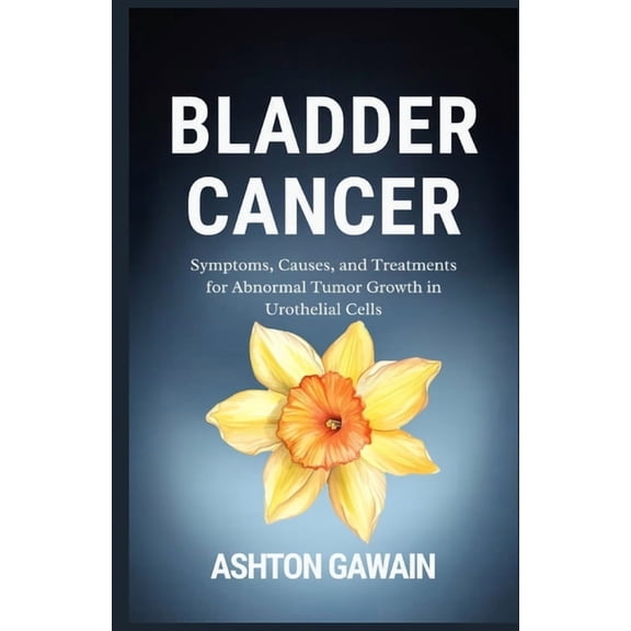 Bladder Cancer: Symptoms, Causes, and Treatments for Abnormal Tumor Growth in Urothelial Cells, (Paperback)