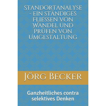 Standortanalyse - Ein St&auml;ndiges Flie&szlig;en Von Wandel Und Pr&uuml;fen Von Umgestaltung: Ganzheitliches Contra Selektives Denken (Paperback)