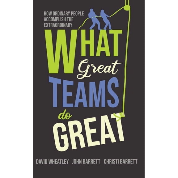 What Great Teams Do Great: How Ordinary People Accomplish the Extraordinary, (Hardcover)