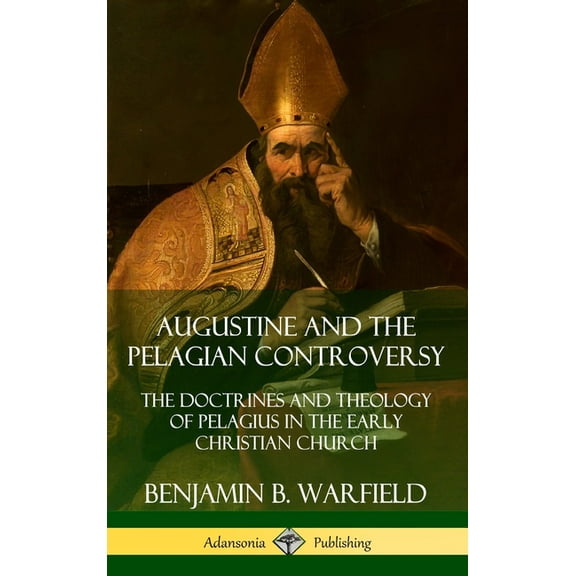 Augustine and the Pelagian Controversy: The Doctrines and Theology of Pelagius in the Early Christian Church (Hardcover), (Hardcover)