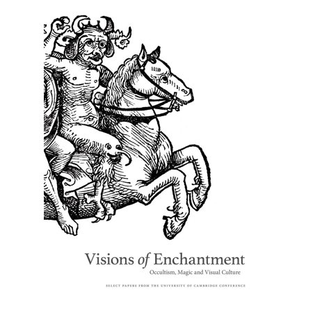 Visions Of Enchantment Occultism Magic And Visual Culture Select Papers From The University Of Cambridge Conference