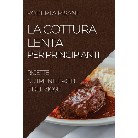 La Cottura Lenta Per Principianti 2022: Ricette Nutrienti, Facili E Deliziose, (Paperback)