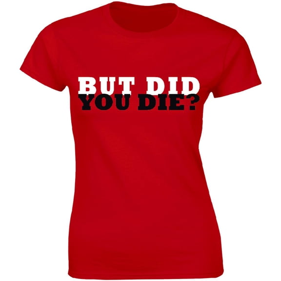 But Did You Die? Funny Fitness Workout Gym Motivation Women Tee Shirt