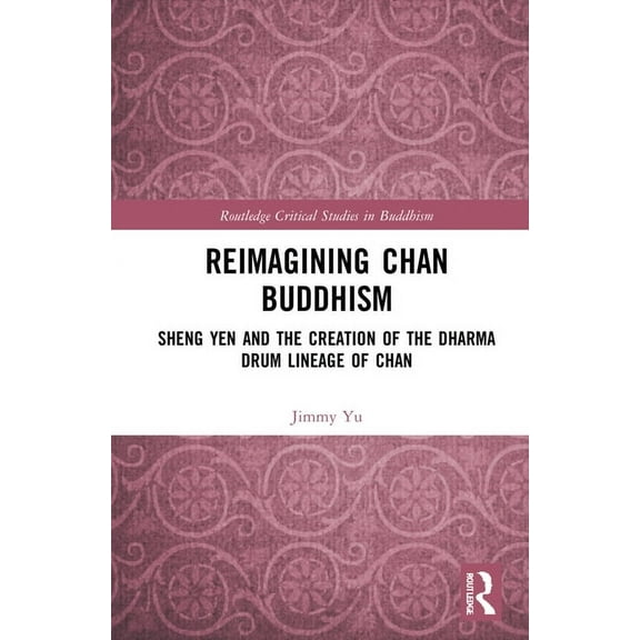 Routledge Critical Studies in Buddhism Reimagining Chan Buddhism: Sheng Yen and the Creation of the Dharma Drum Lineage of Chan, (Hardcover)