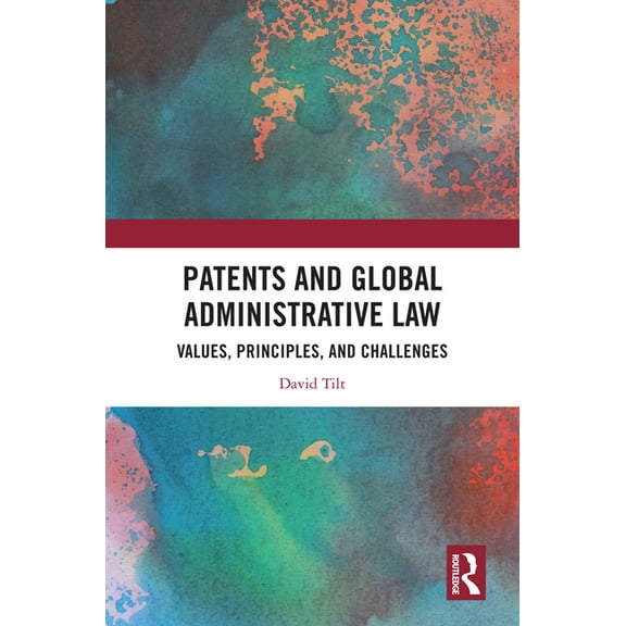 Patents and Global Administrative Law: Values, Principles, and Challenges, (Hardcover)