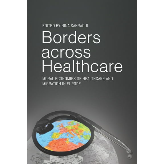 Borders Across Healthcare: Moral Economies of Healthcare and Migration in Europe, (Hardcover)