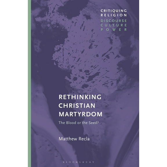 Critiquing Religion: Discourse, Culture, Rethinking Christian Martyrdom: The Blood or the Seed?, (Paperback)