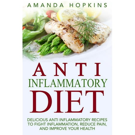 Anti Inflammatory Diet: Delicious Anti Inflammatory Recipes to Fight Inflammation, Reduce Pain, and Improve Your Health -