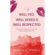 To Be Well Fed, Well Sexed & Well Respected: The Three Things Your Husband Really Wants From You (Paperback)