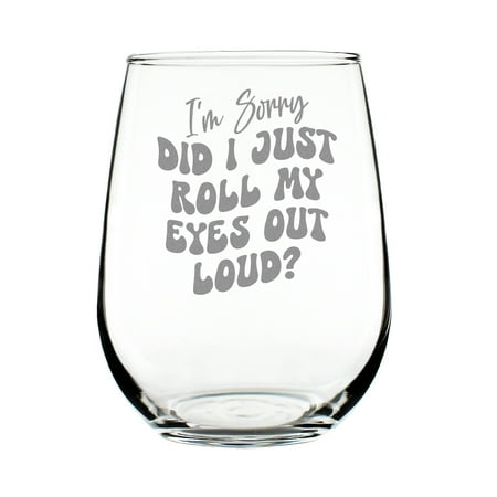 

I m Sorry Did I Just Roll My Eyes Out Loud 17oz Stemless Wine Glass Hand Engraved Etched Funny Gift