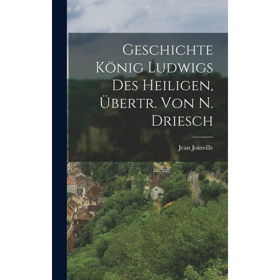 Geschichte König Ludwigs Des Heiligen, Übertr. Von N. Driesch (Hardcover)